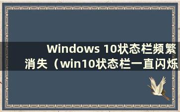 Windows 10状态栏频繁消失（win10状态栏一直闪烁 桌面不显示）